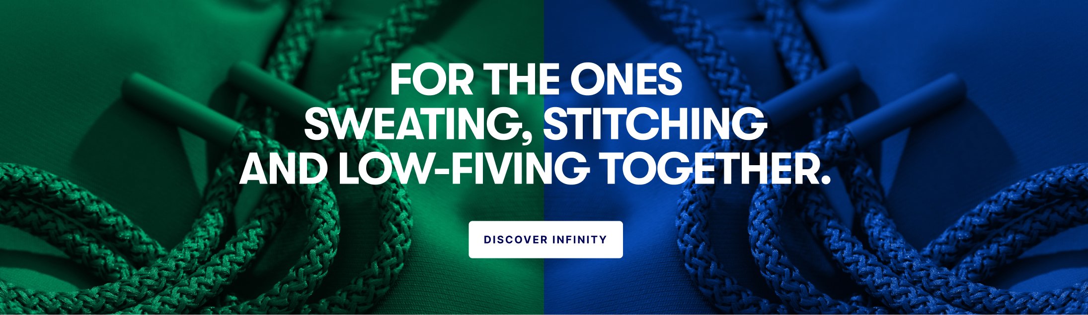 For the ones sweating, stitching and low-fiving together. Discover Infinity.