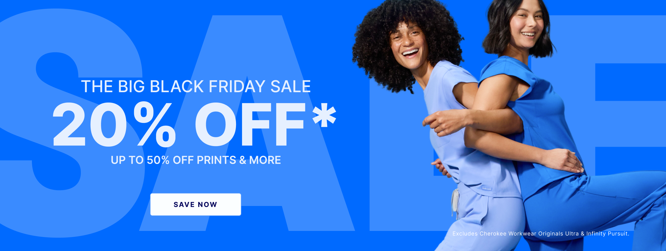 The big black friday sale. 20% Off* up to 50% off prints and more. Excludes Cherokee Workwear Originals Ultra & Infinity Pursuit. Save Now.